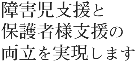 障害児支援と親御さん支援の両立を実現します